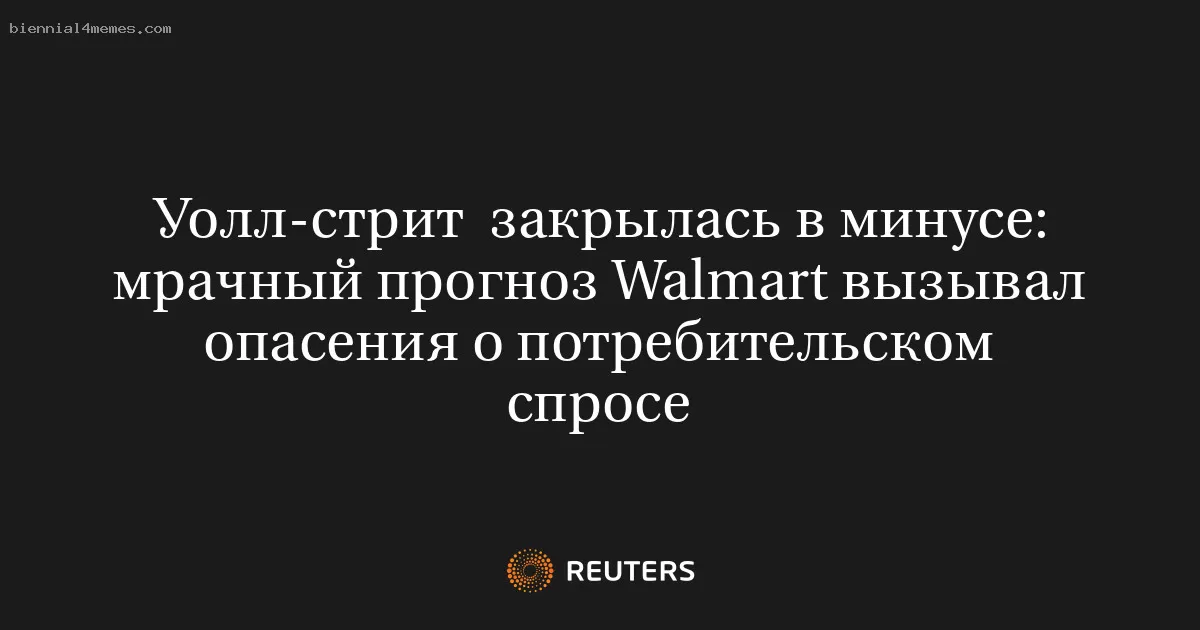 Уолл-стрит закрылась в минусе: мрачный прогноз Walmart вызывал опасения о потребительском спросе