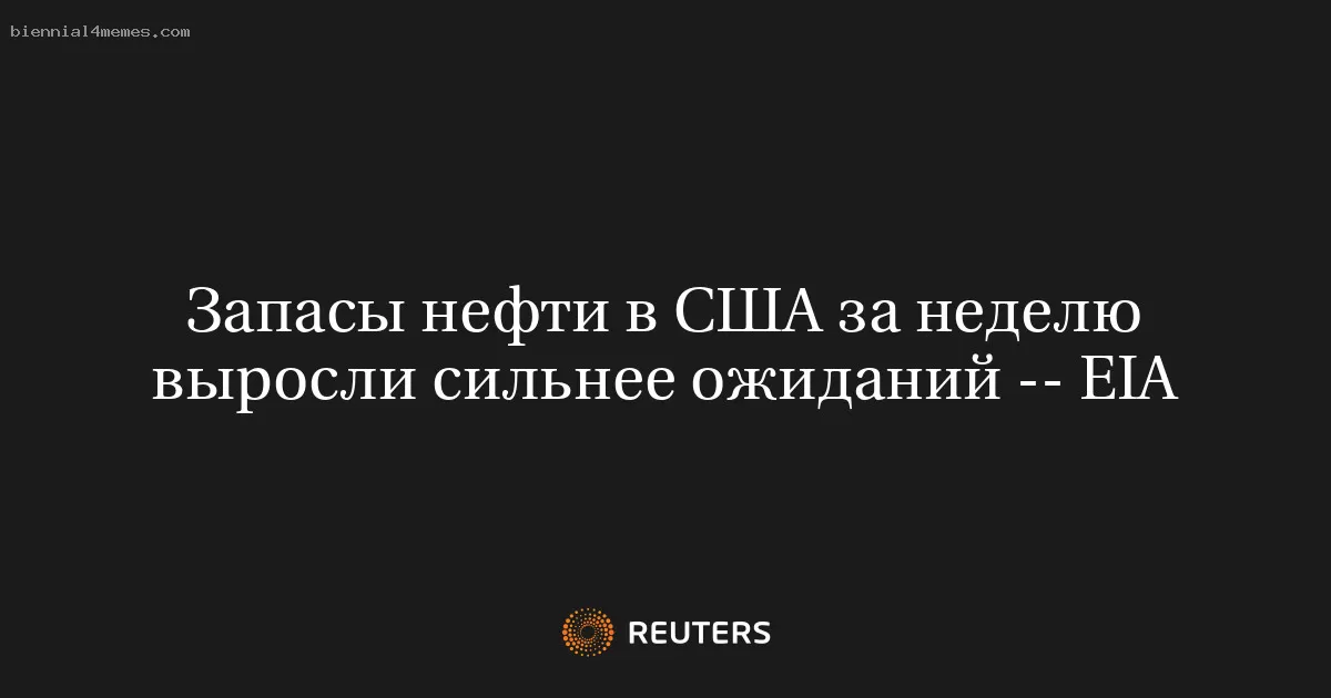 Запасы нефти в США за неделю выросли сильнее ожиданий -- EIA