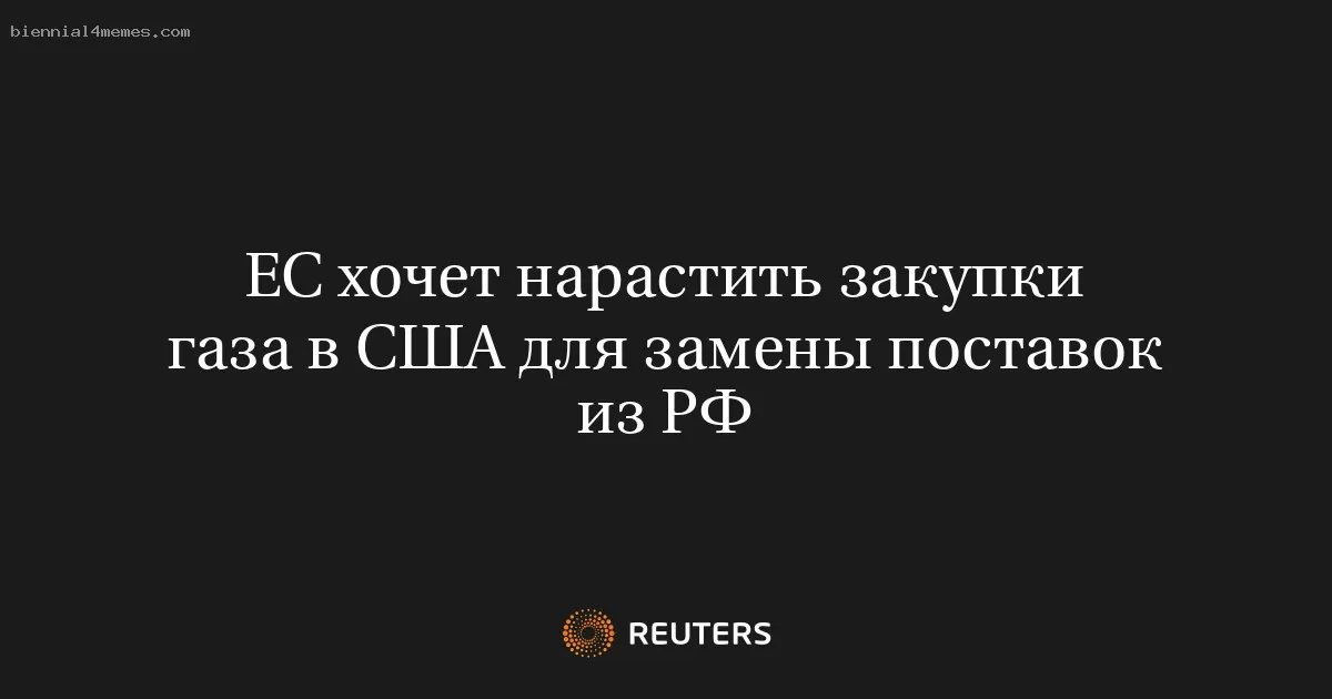 ЕС хочет нарастить закупки газа в США для замены поставок из РФ