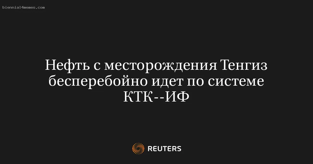 Нефть с месторождения Тенгиз бесперебойно идет по системе КТК--ИФ