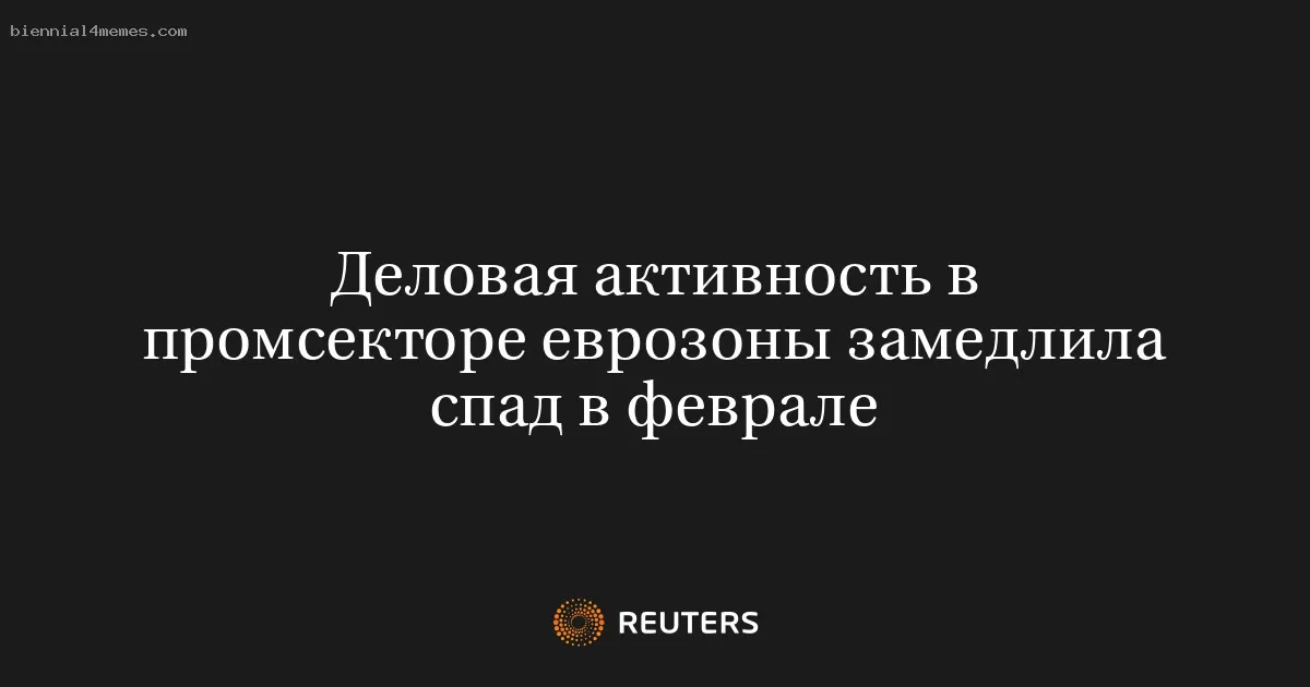 Деловая активность в промсекторе еврозоны замедлила спад в феврале