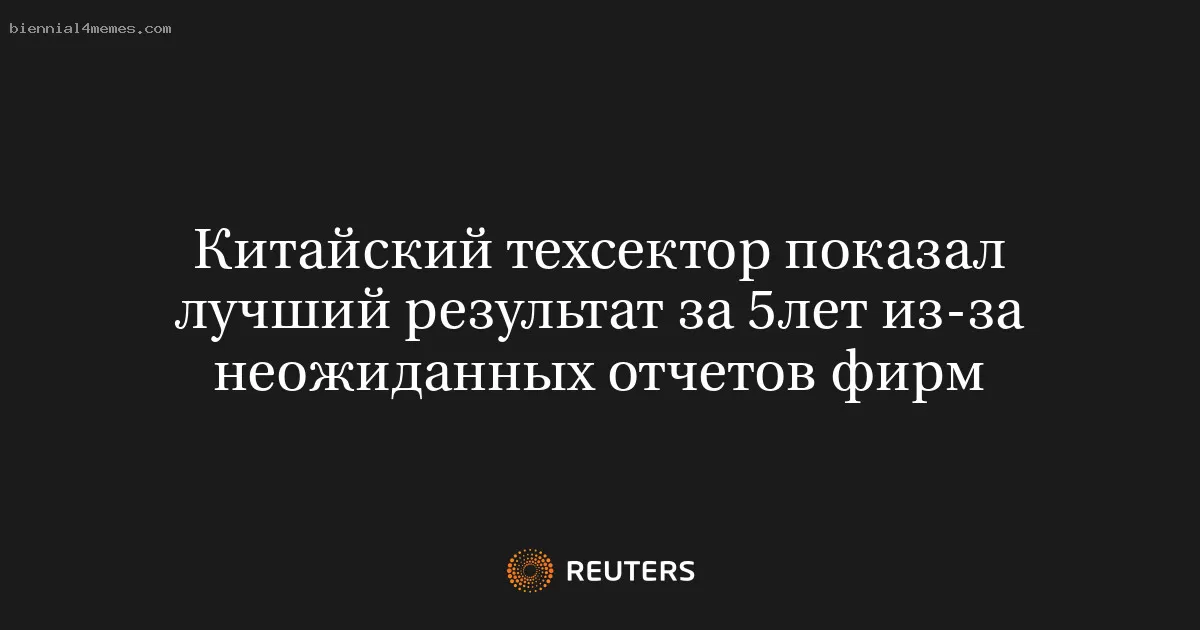 Китайский техсектор показал лучший результат за 5лет из-за неожиданных отчетов фирм