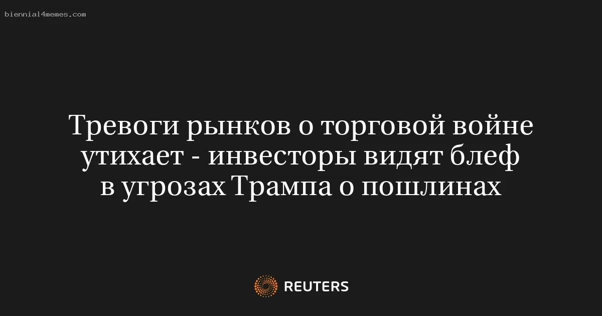 Тревоги рынков о торговой войне утихает - инвесторы видят блеф в угрозах Трампа о пошлинах