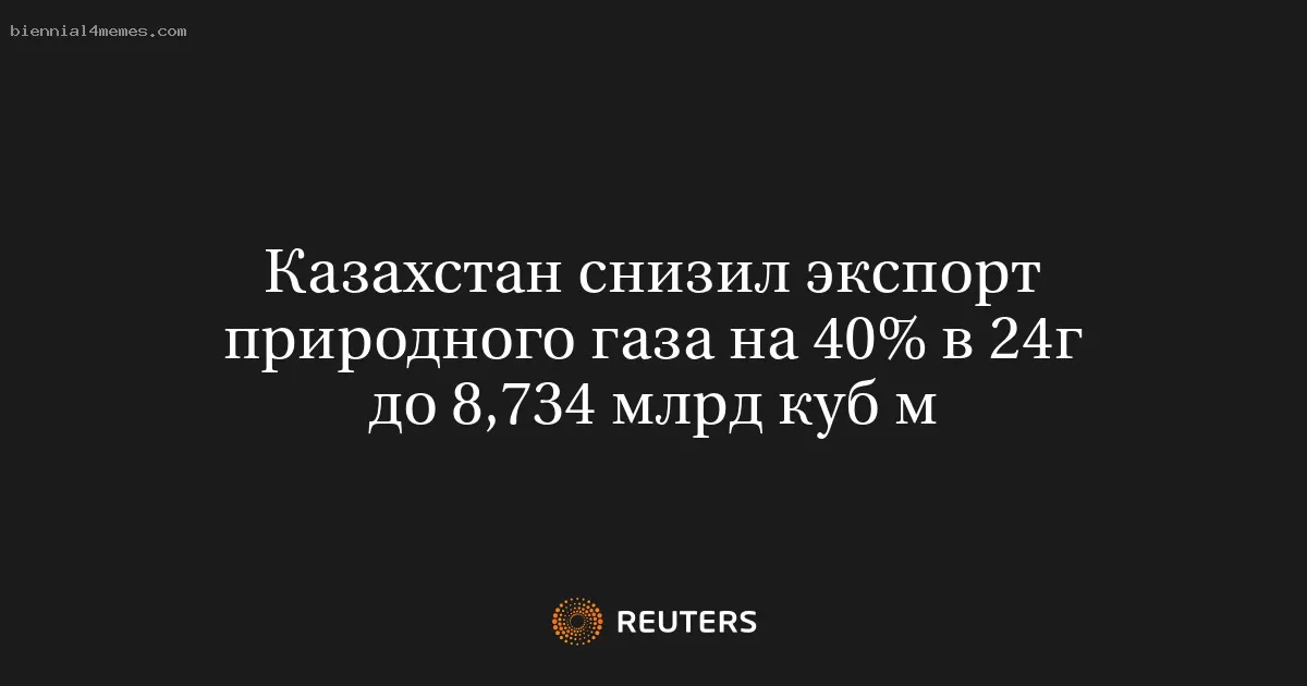 Казахстан снизил экспорт природного газа на 40% в 24г до 8,734 млрд куб м