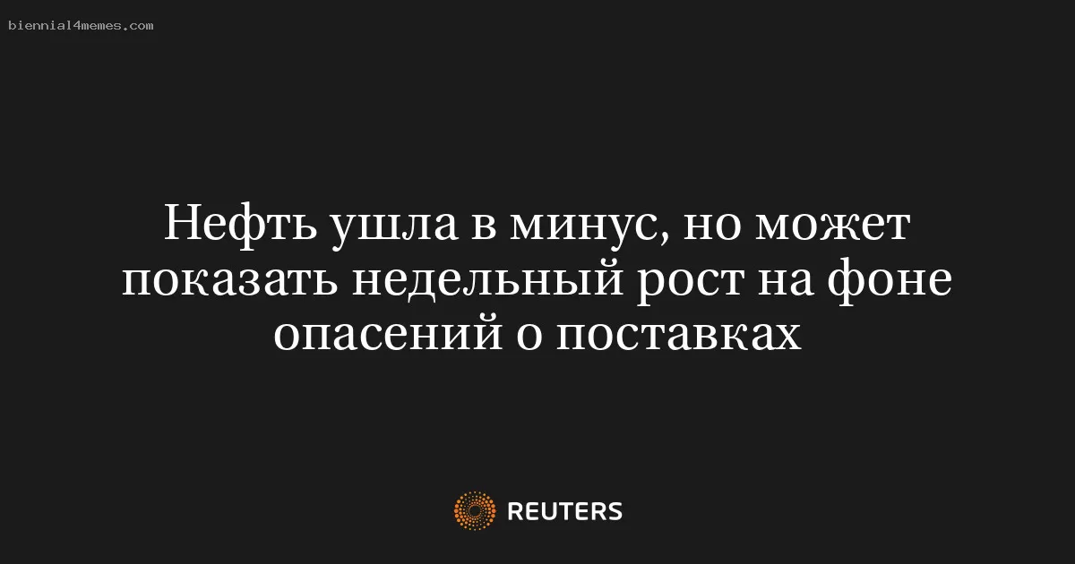 Нефть ушла в минус, но может показать недельный рост на фоне опасений о поставках