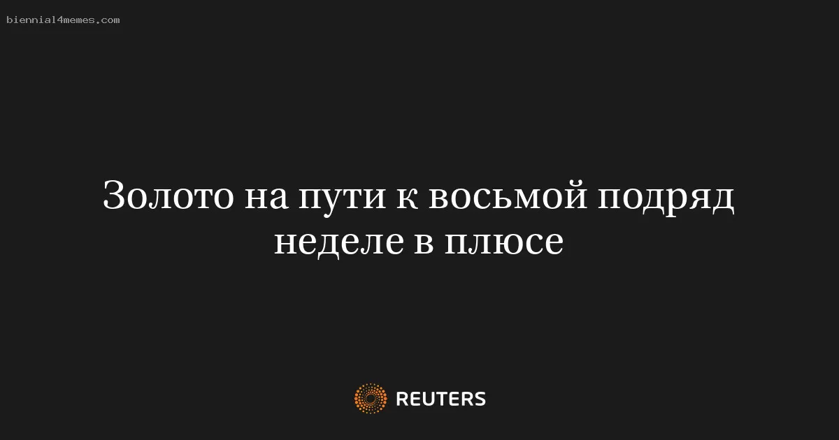 Золото на пути к восьмой подряд неделе в плюсе