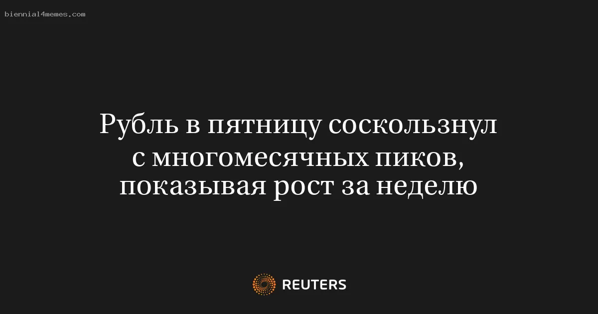 Рубль в пятницу соскользнул с многомесячных пиков, показывая рост за неделю