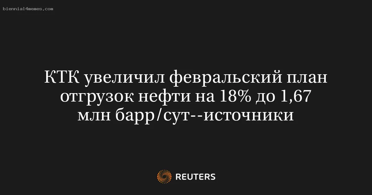 КТК увеличил февральский план отгрузок нефти на 18% до 1,67 млн барр/сут--источники