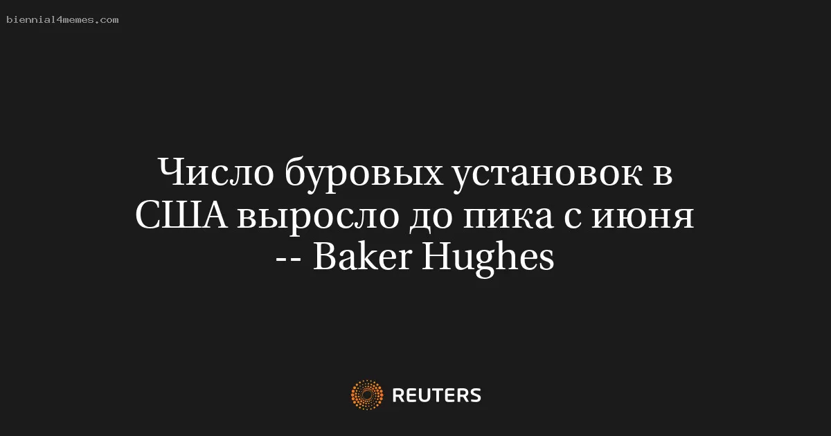 Число буровых установок в США выросло до пика с июня -- Baker Hughes