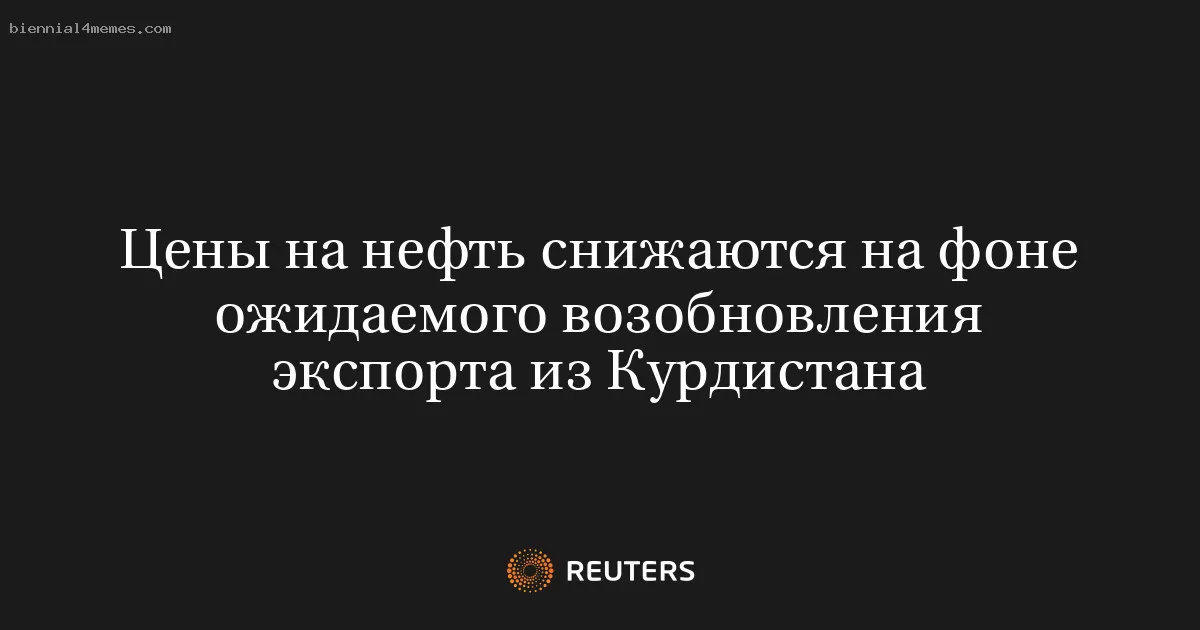 Цены на нефть снижаются на фоне ожидаемого возобновления экспорта из Курдистана