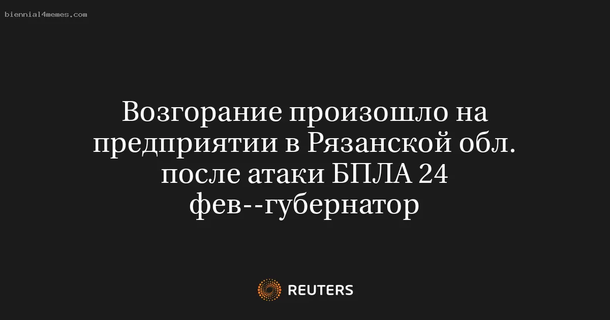 Возгорание произошло на предприятии в Рязанской обл. после атаки БПЛА 24 фев--губернатор