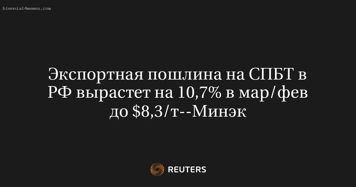 Экспортная пошлина на СПБТ в РФ вырастет на 10,7% в мар/фев до $8,3/т--Минэк