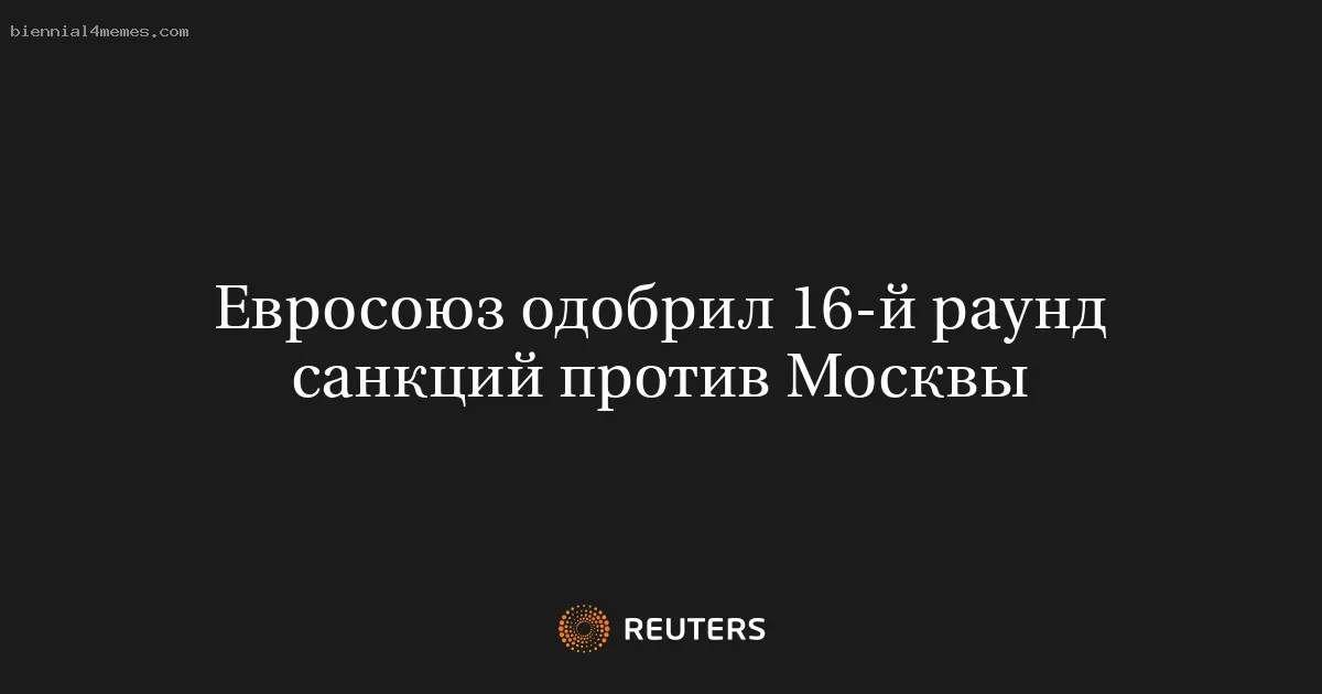 Евросоюз одобрил 16-й раунд санкций против Москвы