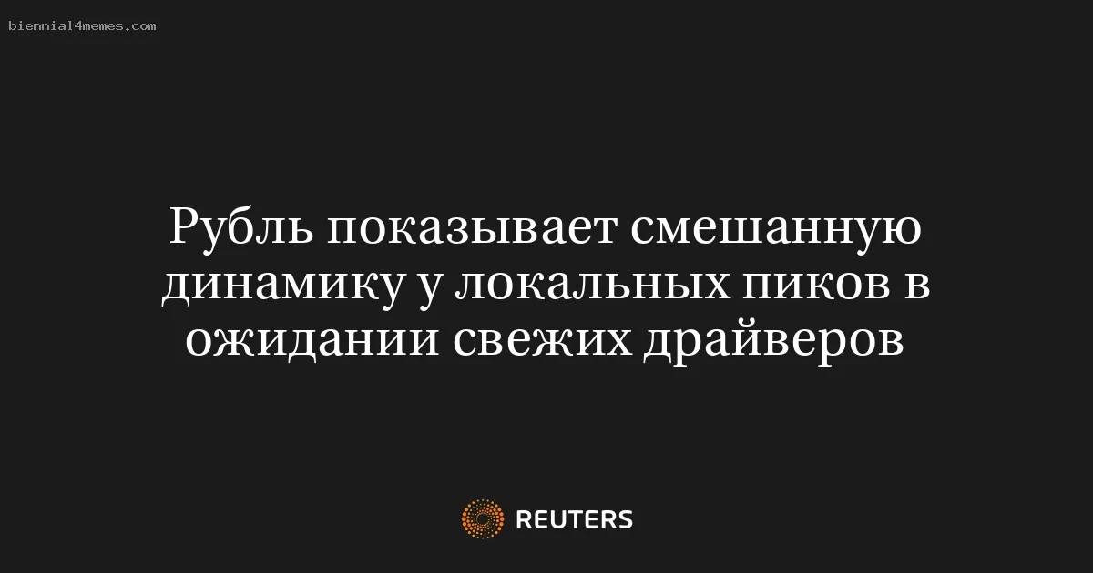 Рубль показывает смешанную динамику у локальных пиков в ожидании свежих драйверов