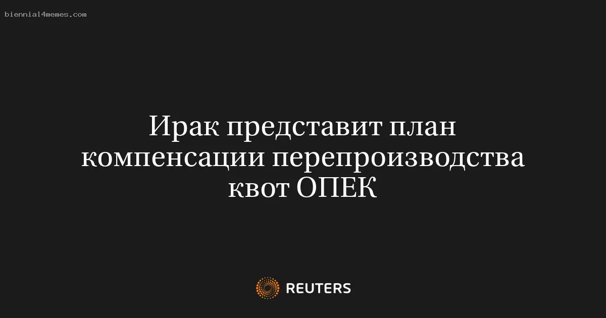 Ирак представит план компенсации перепроизводства квот ОПЕК