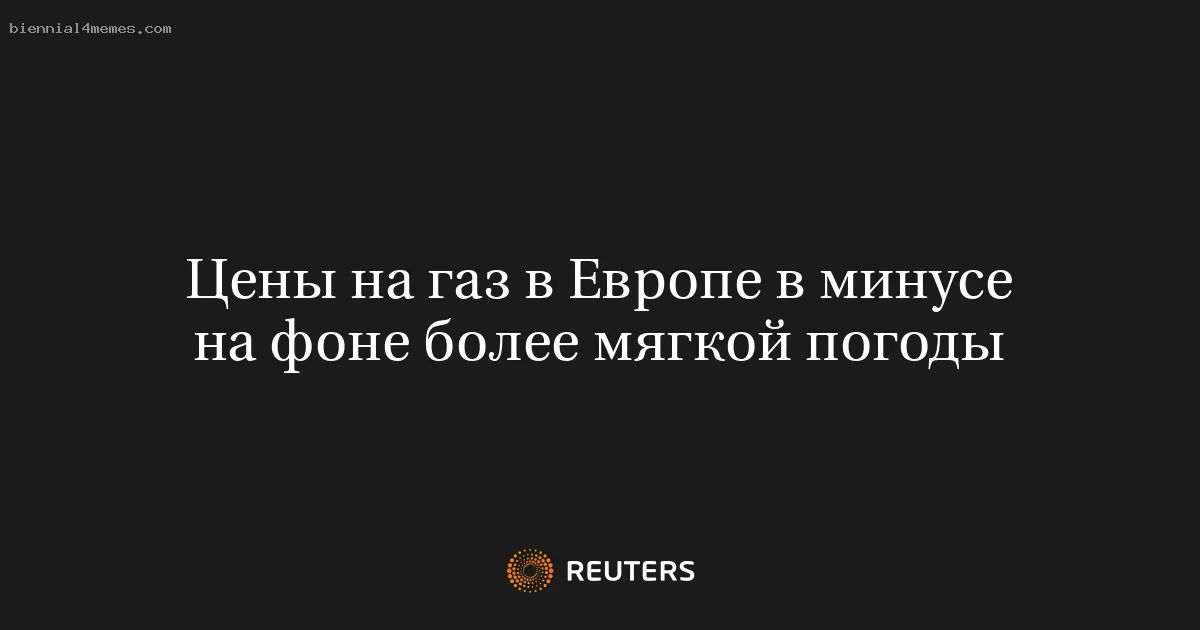 Цены на газ в Европе в минусе на фоне более мягкой погоды