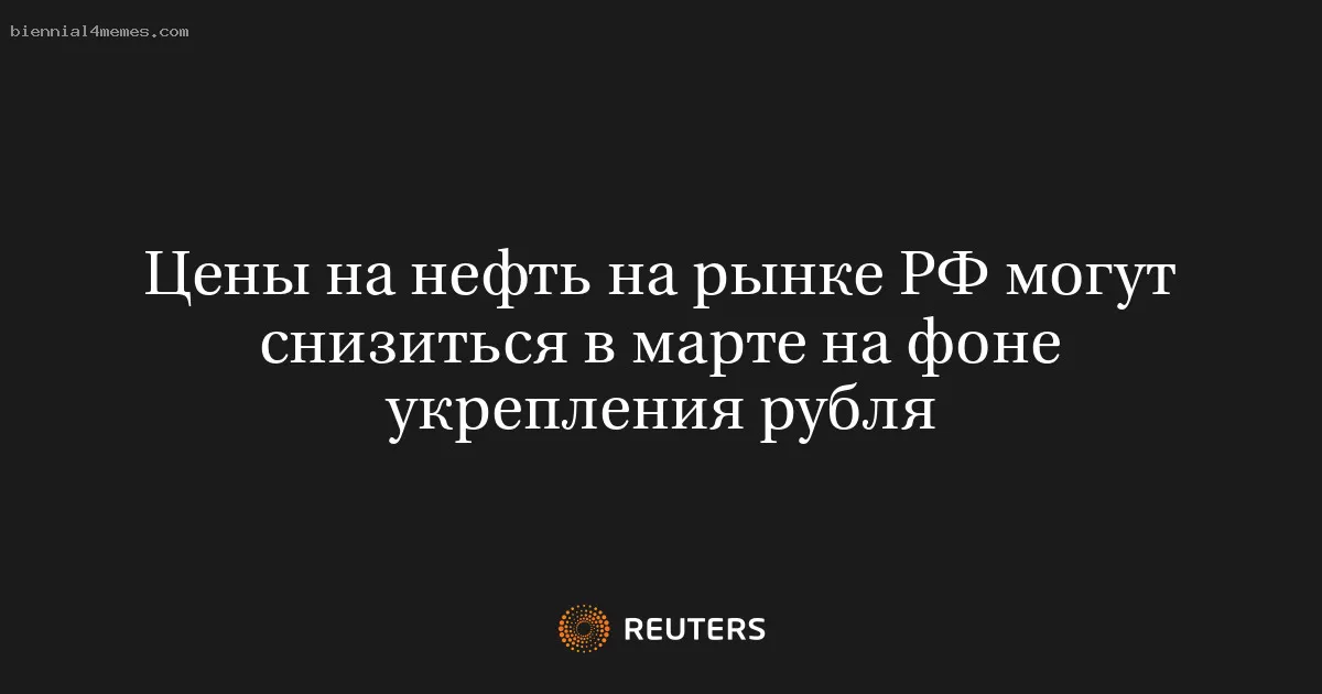 Цены на нефть на рынке РФ могут снизиться в марте на фоне укрепления рубля
