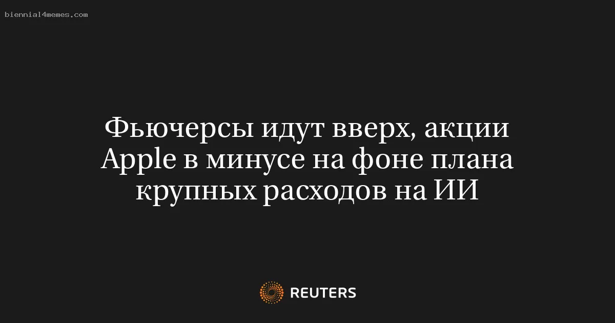 Фьючерсы идут вверх, акции Apple в минусе на фоне плана крупных расходов на ИИ