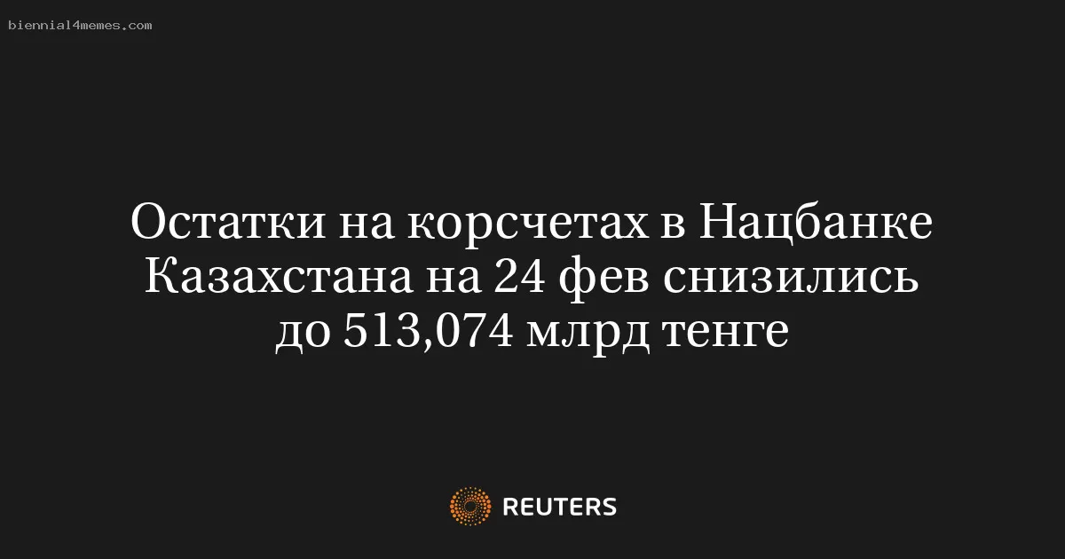 Остатки на корсчетах в Нацбанке Казахстана на 24 фев снизились до 513,074 млрд тенге