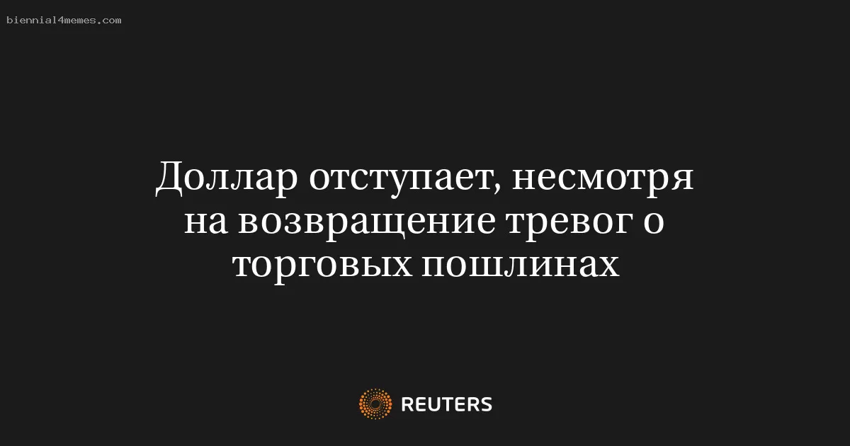 Доллар отступает, несмотря на возвращение тревог о торговых пошлинах