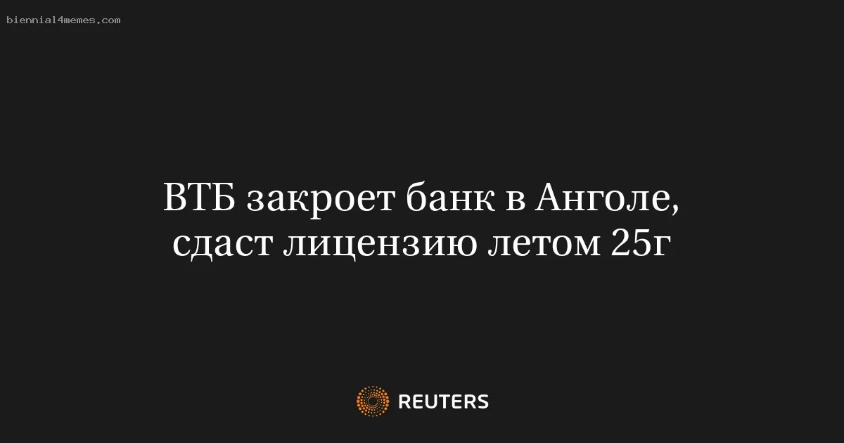 ВТБ закроет банк в Анголе, сдаст лицензию летом 25г