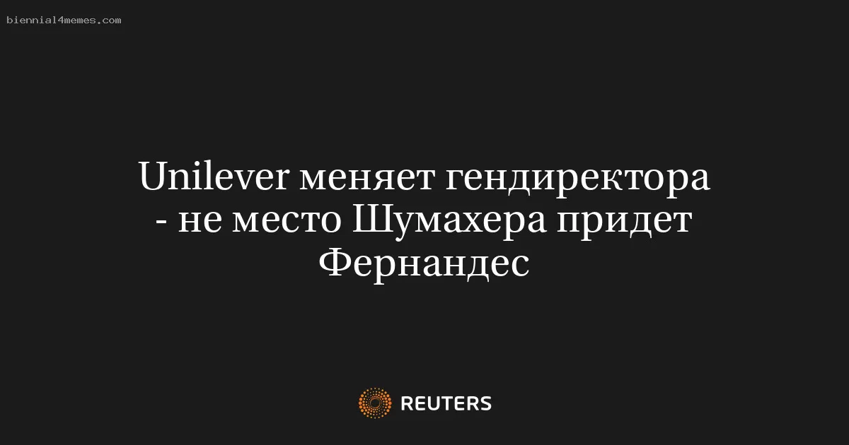 Unilever меняет гендиректора - не место Шумахера придет Фернандес