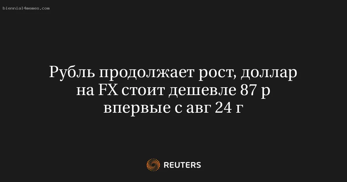 Рубль продолжает рост, доллар на FX стоит дешевле 87 р впервые с авг 24 г