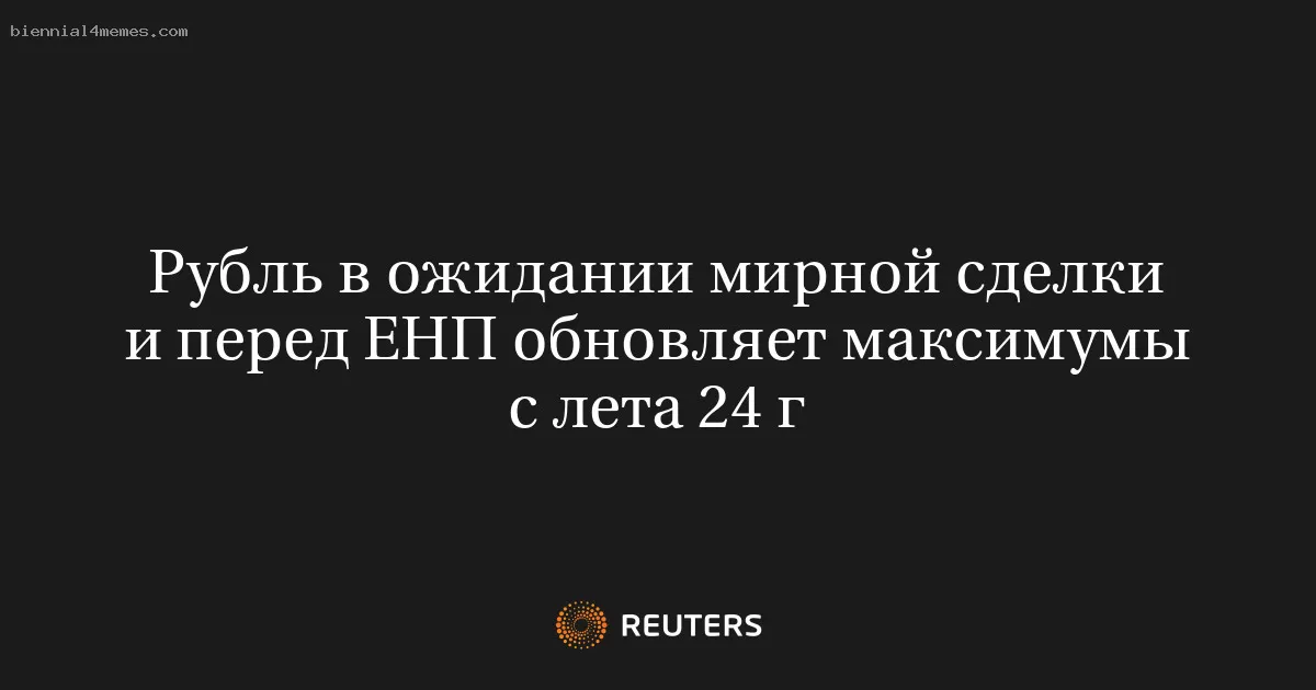 Рубль в ожидании мирной сделки и перед ЕНП обновляет максимумы с лета 24 г