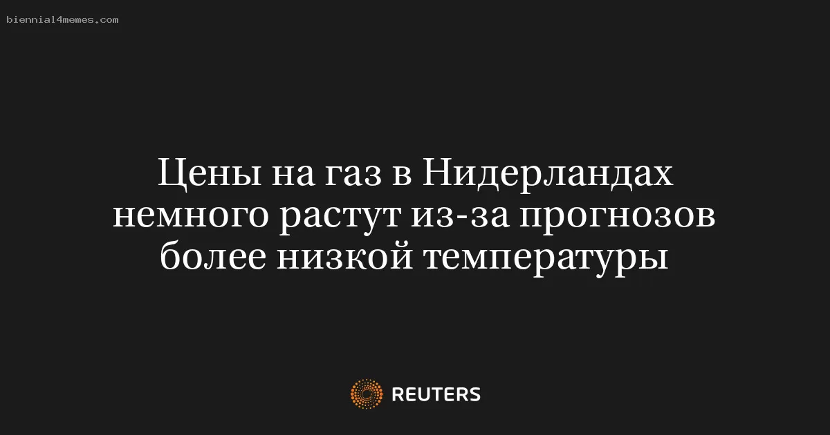 Цены на газ в Нидерландах немного растут из-за прогнозов более низкой температуры