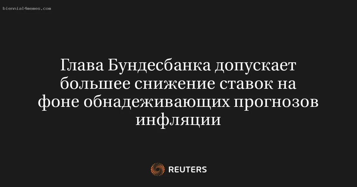 Глава Бундесбанка допускает большее снижение ставок на фоне обнадеживающих прогнозов инфляции