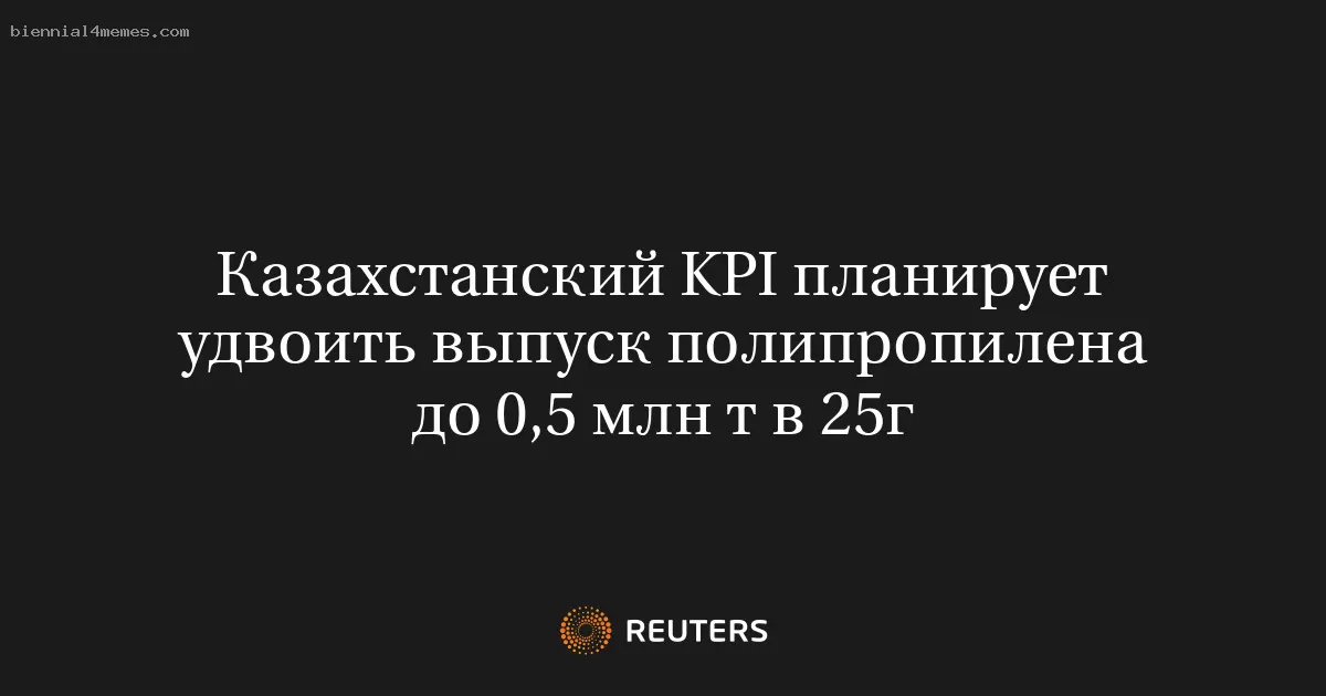 Казахстанский KPI планирует удвоить выпуск полипропилена до 0,5 млн т в 25г