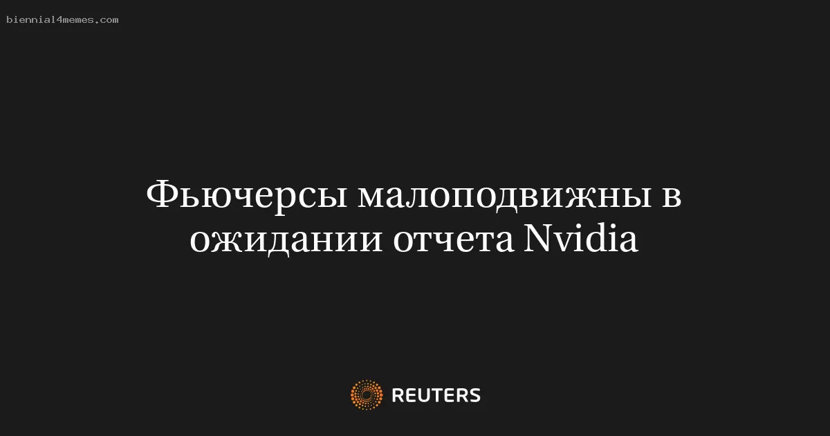Фьючерсы малоподвижны в ожидании отчета Nvidia