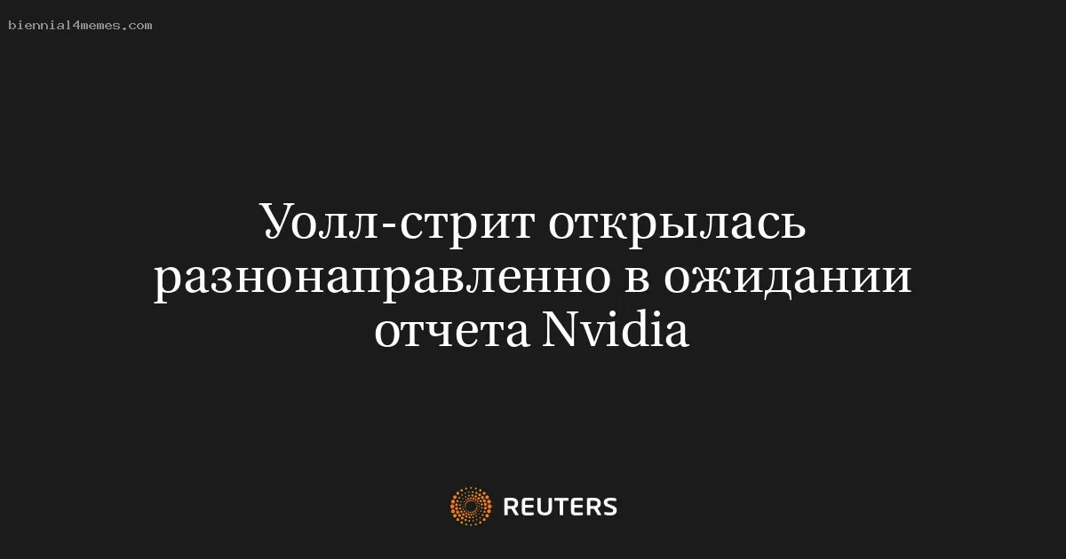 Уолл-стрит открылась разнонаправленно в ожидании отчета Nvidia
