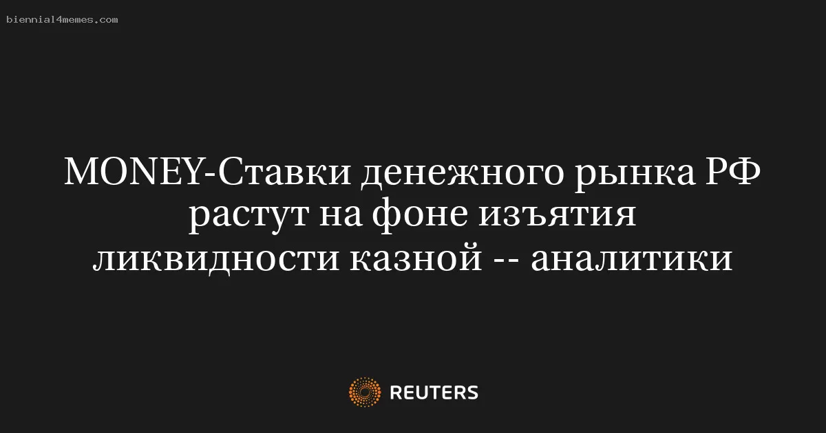MONEY-Ставки денежного рынка РФ растут на фоне изъятия ликвидности казной -- аналитики