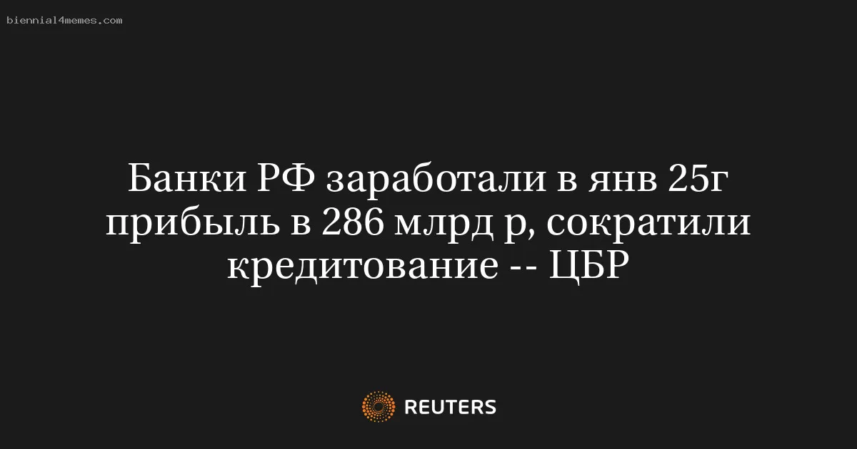 Банки РФ заработали в янв 25г прибыль в 286 млрд р, сократили кредитование -- ЦБР