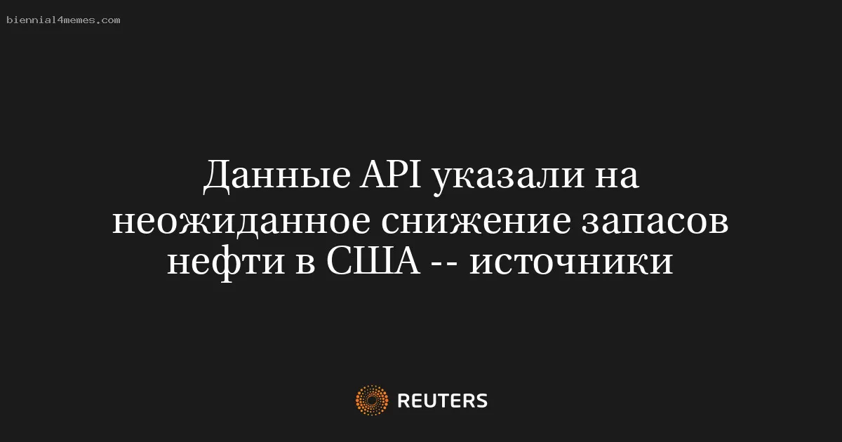 Данные API указали на неожиданное снижение запасов нефти в США -- источники