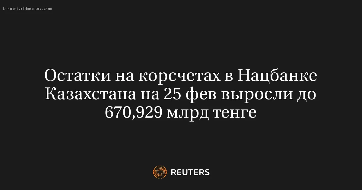 Остатки на корсчетах в Нацбанке Казахстана на 25 фев выросли до 670,929 млрд тенге