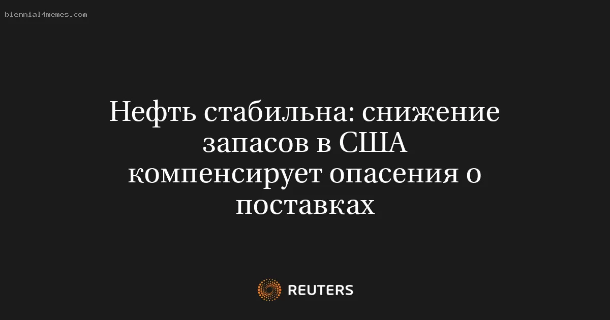Нефть стабильна: снижение запасов в США компенсирует опасения о поставках