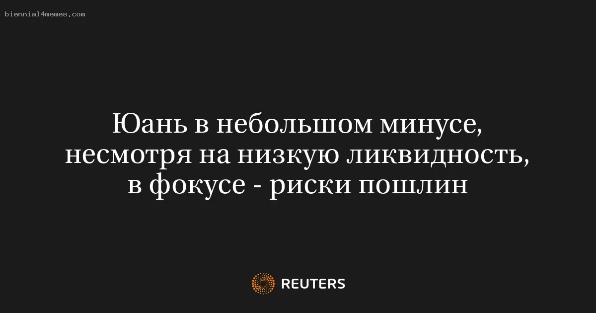 Юань в небольшом минусе, несмотря на низкую ликвидность, в фокусе - риски пошлин