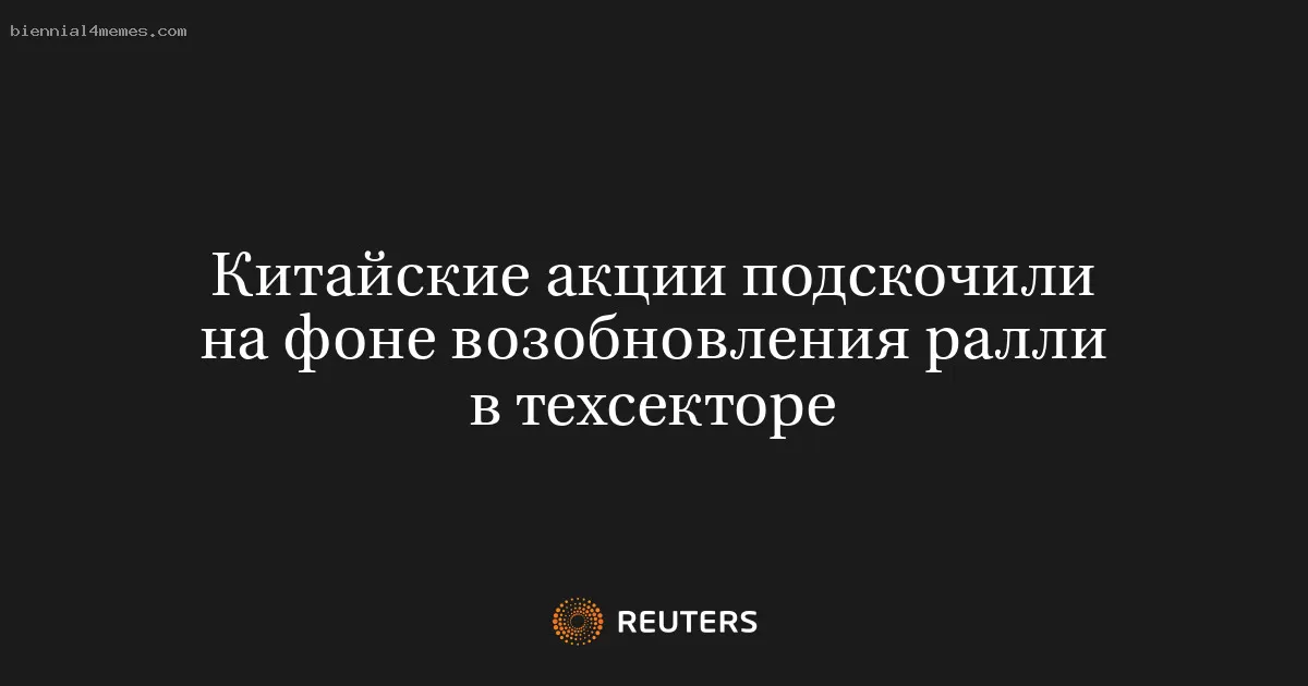 Китайские акции подскочили на фоне возобновления ралли в техсекторе