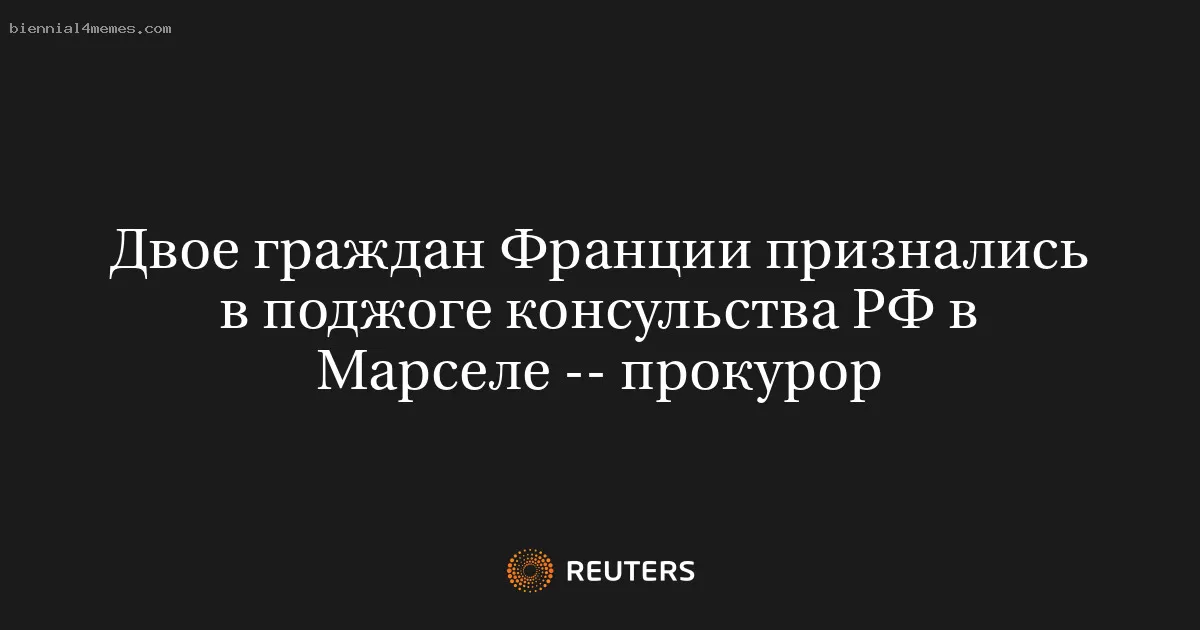 Двое граждан Франции признались в поджоге консульства РФ в Марселе -- прокурор