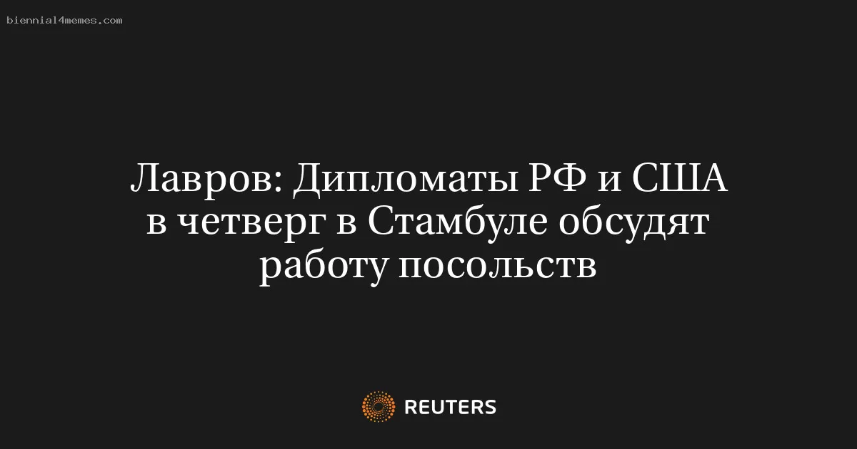 Лавров: Дипломаты РФ и США в четверг в Стамбуле обсудят работу посольств