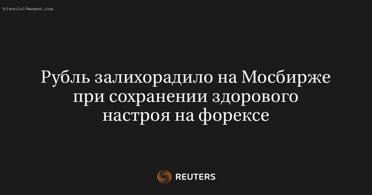 Рубль залихорадило на Мосбирже при сохранении здорового настроя на форексе