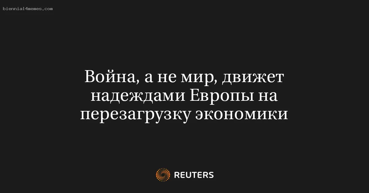 Война, а не мир, движет надеждами Европы на перезагрузку экономики