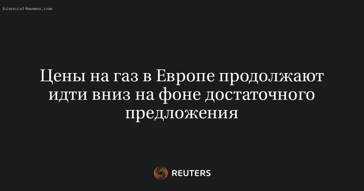 Цены на газ в Европе продолжают идти вниз на фоне достаточного предложения