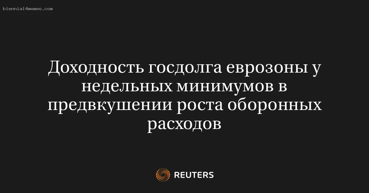Доходность госдолга еврозоны у недельных минимумов в предвкушении роста оборонных расходов