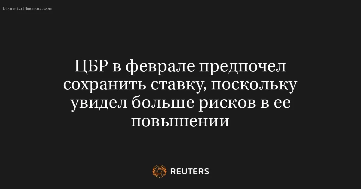 ЦБР в феврале предпочел сохранить ставку, поскольку увидел больше рисков в ее повышении