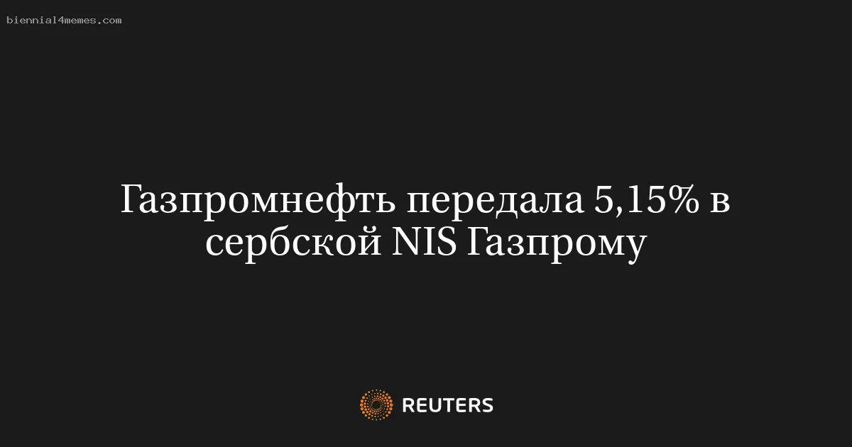 Газпромнефть передала 5,15% в сербской NIS Газпрому