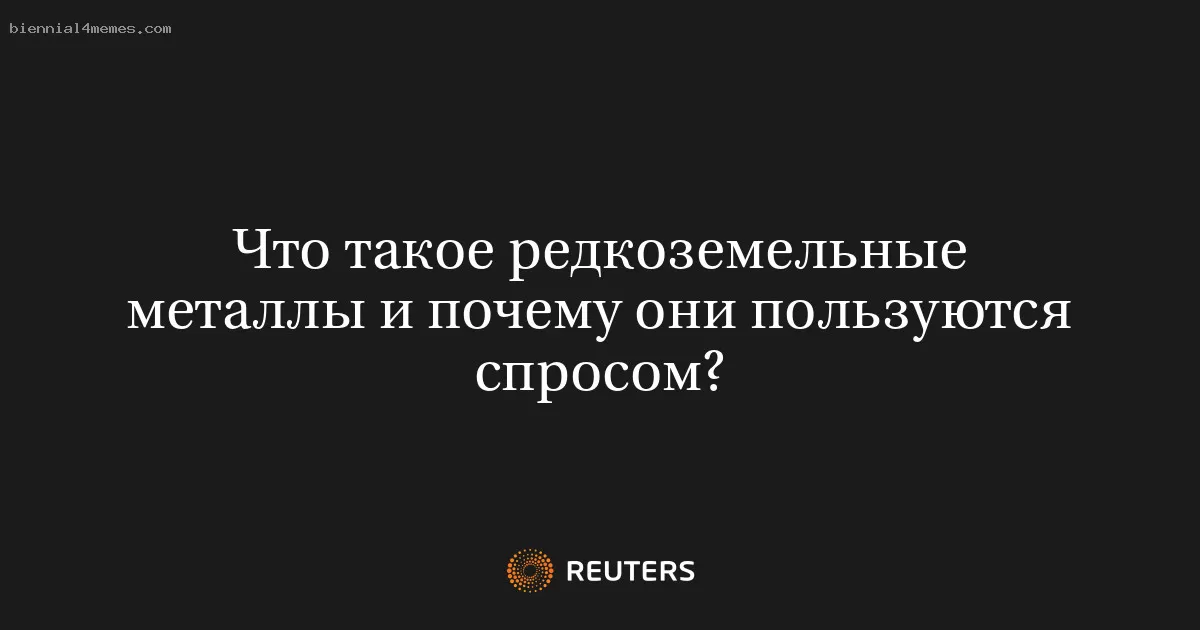 Что такое редкоземельные металлы и почему они пользуются спросом?
