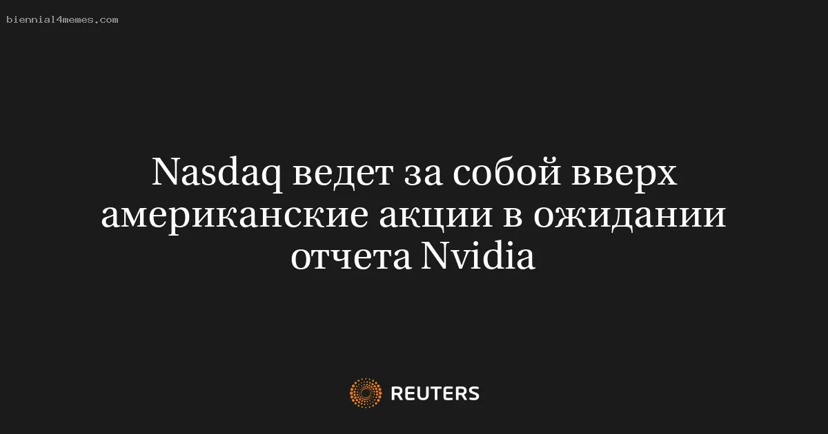 Nasdaq ведет за собой вверх американские акции в ожидании отчета Nvidia